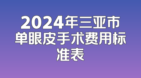 2024年三亚市单眼皮手术费用标准表