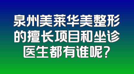 泉州美莱华美整形的擅长项目和坐诊医生都有谁呢？