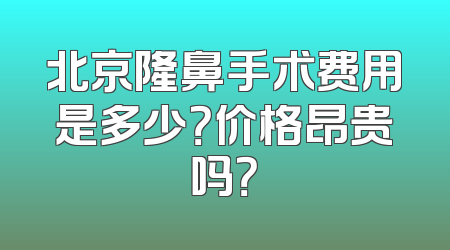 北京隆鼻手术费用是多少？价格昂贵吗？