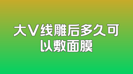 大V线雕后多久可以敷面膜