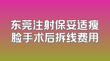 东莞注射保妥适瘦脸手术后拆线费用