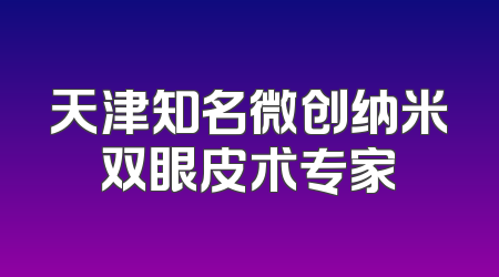 天津知名微创纳米双眼皮术专家