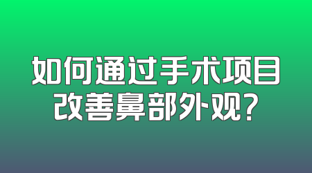 如何通过手术项目改善鼻部外观？
