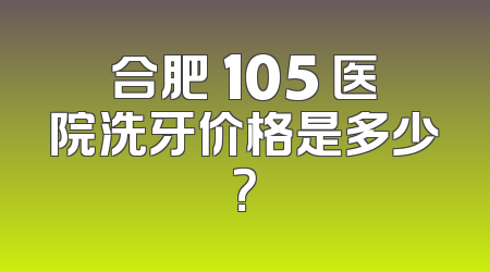 合肥 105 医院洗牙价格是多少？