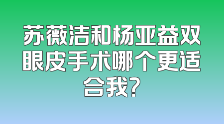 苏薇洁和杨亚益双眼皮手术哪个更适合我？