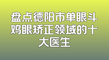 盘点德阳市单眼斗鸡眼矫正领域的十大医生