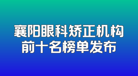 襄阳眼科矫正机构前十名榜单发布