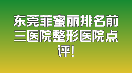 东莞菲蜜丽排名前三医院整形医院点评！