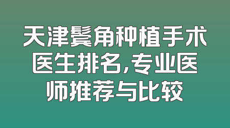 天津鬓角种植手术医生排名，专业医师推荐与比较