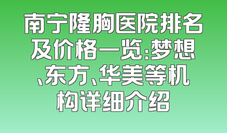 南宁隆胸医院排名及价格一览：梦想、东方、华美等机构详细介绍