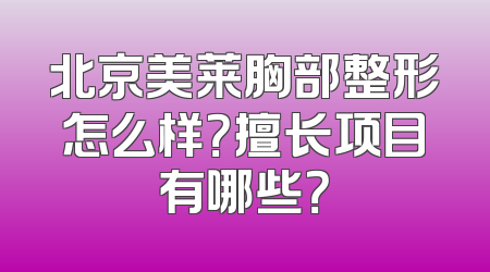 北京美莱胸部整形怎么样？擅长项目有哪些？