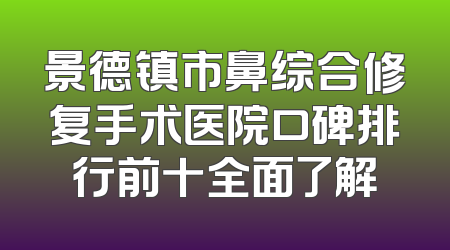 景德镇市鼻综合修复手术医院口碑排行前十全面了解