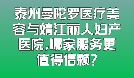 泰州曼陀罗医疗美容与靖江丽人妇产医院，哪家服务更值得信赖？