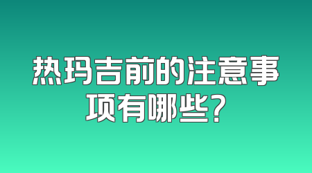 热玛吉前的注意事项有哪些？