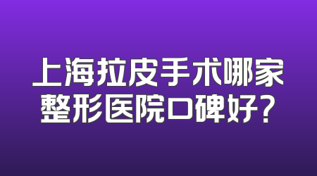 上海拉皮手术哪家整形医院口碑好？