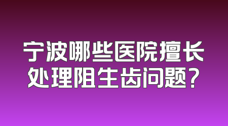 宁波哪些医院擅长处理阻生齿问题？