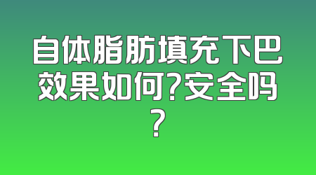 自体脂肪填充下巴效果如何？安全吗？
