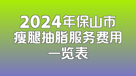 2024年保山市瘦腿抽脂服务费用一览表