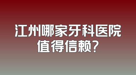 江州哪家牙科医院值得信赖？