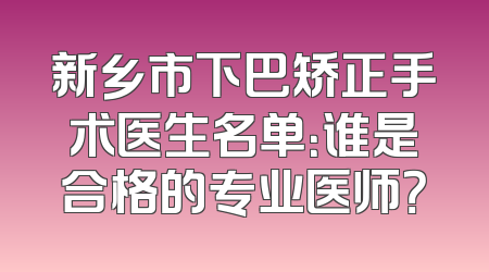 新乡市下巴矫正手术医生名单：谁是合格的专业医师？