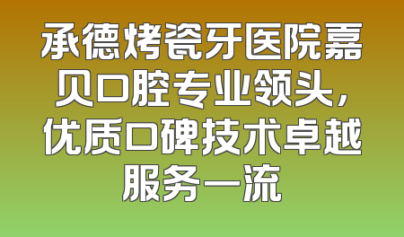 承德烤瓷牙医院嘉贝口腔专业领头，优质口碑技术卓越服务一流