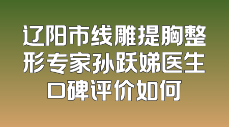 辽阳市线雕提胸整形专家孙跃娣医生口碑评价如何