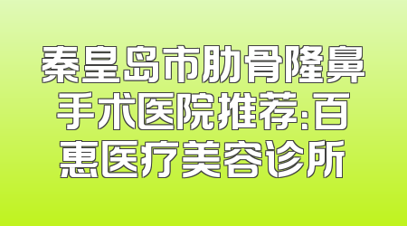 秦皇岛市肋骨隆鼻手术医院推荐：百惠医疗美容诊所
