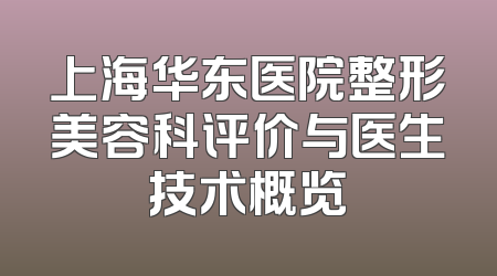 上海华东医院整形美容科评价与医生技术概览