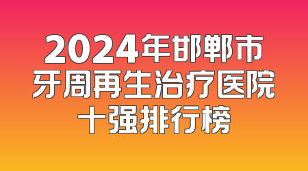 2024年邯郸市牙周再生治疗医院十强排行榜