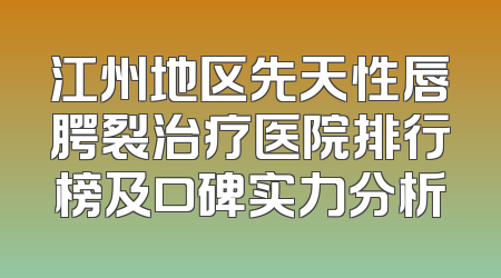 江州地区先天性唇腭裂治疗医院排行榜及口碑实力分析