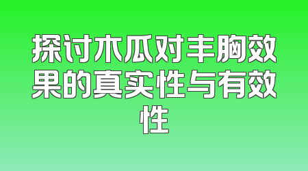 探讨木瓜对丰胸效果的真实性与有效性