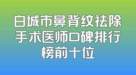 白城市鼻背纹祛除手术医师口碑排行榜前十位