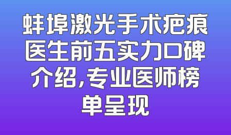 蚌埠激光手术疤痕医生前五实力口碑介绍，专业医师榜单呈现