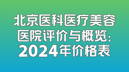 北京医科医疗美容医院评价与概览：2024年价格表