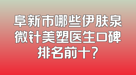 阜新市哪些伊肤泉微针美塑医生口碑排名前十？