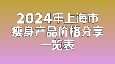 2024年上海市瘦身产品价格分享一览表