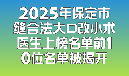 2025年保定市缝合法大口改小术医生上榜名单前10位名单被揭开