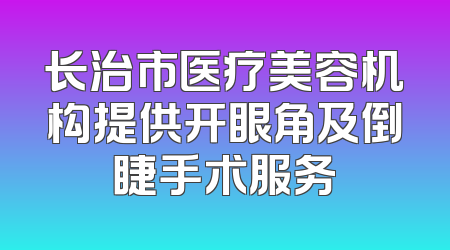 长治市医疗美容机构提供开眼角及倒睫手术服务