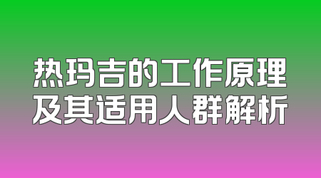 热玛吉的工作原理及其适用人群解析