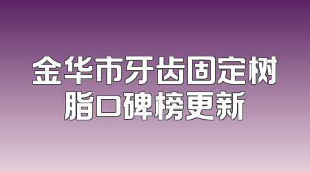 金华市牙齿固定树脂口碑榜更新