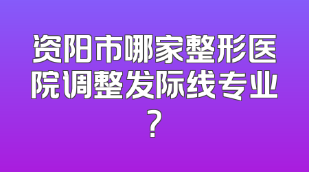 资阳市哪家整形医院调整发际线专业？