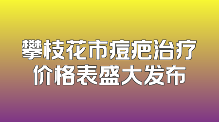 攀枝花市痘疤治疗价格表盛大发布