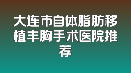 大连市自体脂肪移植丰胸手术医院推荐
