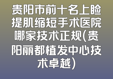 贵阳市前十名上睑提肌缩短手术医院哪家技术正规（贵阳丽都植发中心技术卓越）