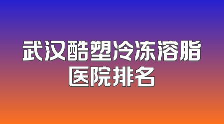 武汉酷塑冷冻溶脂医院排名