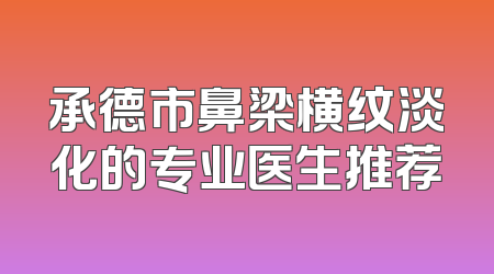 承德市鼻梁横纹淡化的专业医生推荐