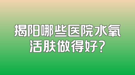 揭阳哪些医院水氧活肤做得好？