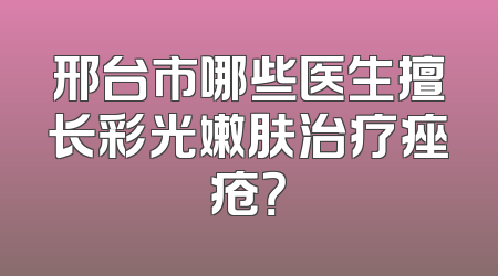 邢台市哪些医生擅长彩光嫩肤治疗痤疮？