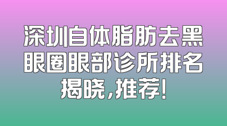深圳自体脂肪去黑眼圈眼部诊所排名揭晓，推荐！