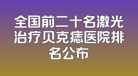 全国前二十名激光治疗贝克痣医院排名公布